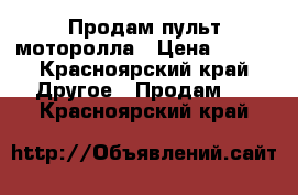 Продам пульт моторолла › Цена ­ 300 - Красноярский край Другое » Продам   . Красноярский край